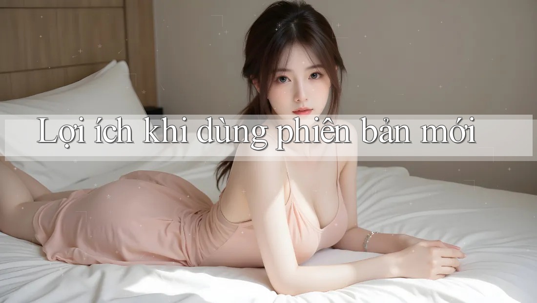 Lợi ích khi dùng phiên bản mới Lợi ích khi dùng phiên bản mới
