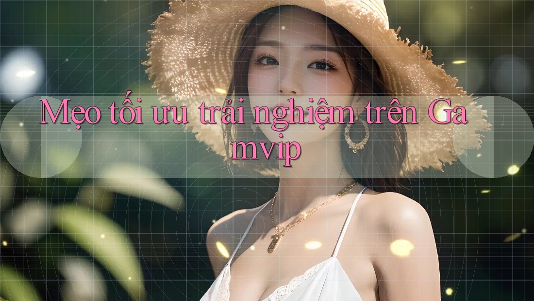 Mẹo tối ưu trải nghiệm trên Gamvip Mẹo tối ưu trải nghiệm trên Gamvip