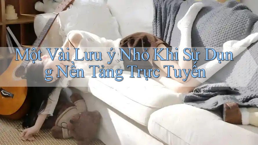 Một Vài Lưu ý Nhỏ Khi Sử Dụng Nền Tảng Trực Tuyến Một Vài Lưu ý Nhỏ Khi Sử Dụng Nền Tảng Trực Tuyến