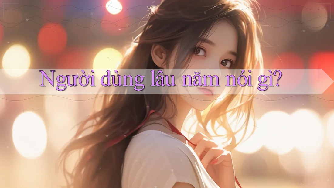 Người dùng lâu năm nói gì? Người dùng lâu năm nói gì?
