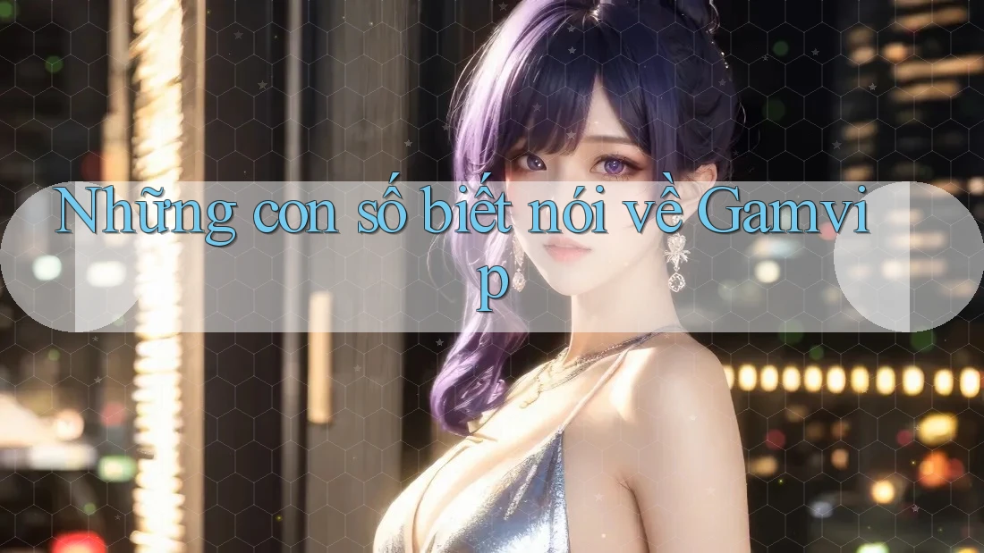 Những con số biết nói về Gamvip
