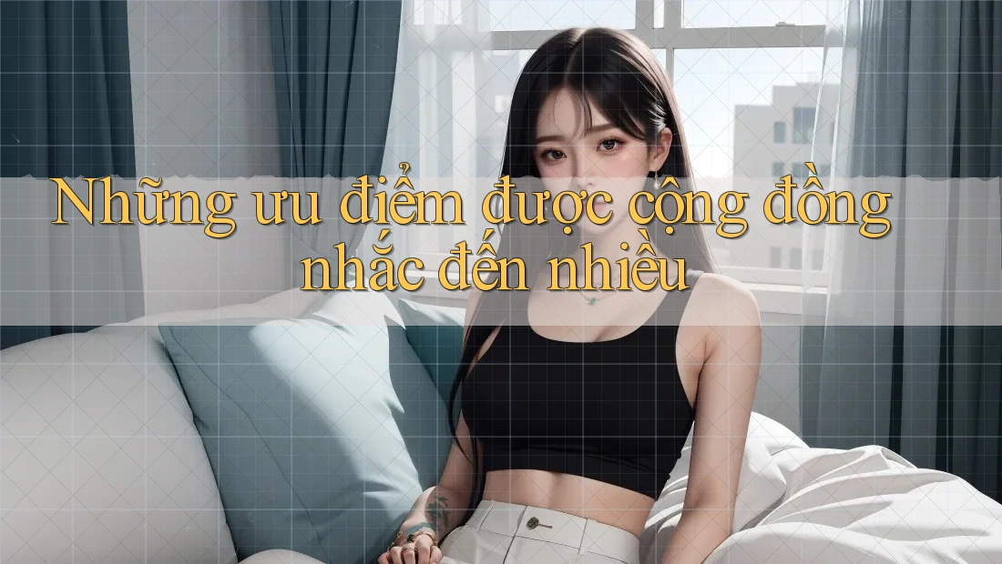 Những ưu điểm được cộng đồng nhắc đến nhiều Những ưu điểm được cộng đồng nhắc đến nhiều
