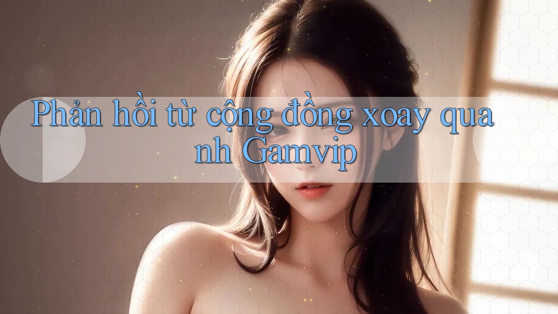 Phản hồi từ cộng đồng xoay quanh Gamvip Phản hồi từ cộng đồng xoay quanh Gamvip