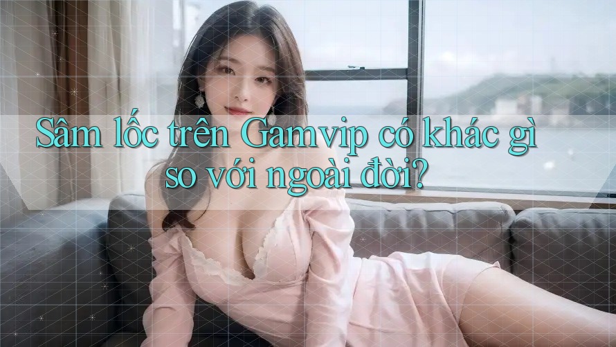 Sâm lốc trên Gamvip có khác gì so với ngoài đời? Sâm lốc trên Gamvip có khác gì so với ngoài đời?