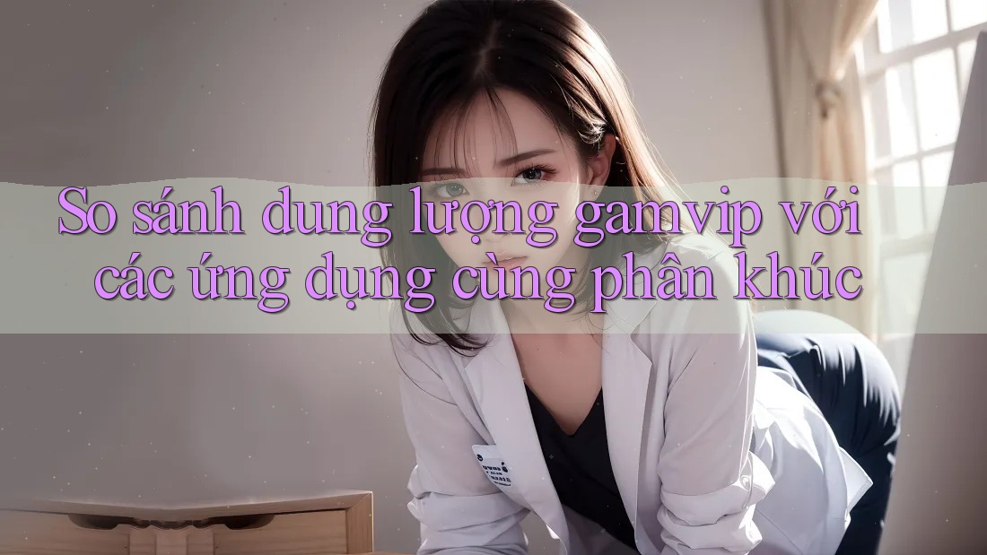 So sánh dung lượng gamvip với các ứng dụng cùng phân khúc So sánh dung lượng gamvip với các ứng dụng cùng phân khúc