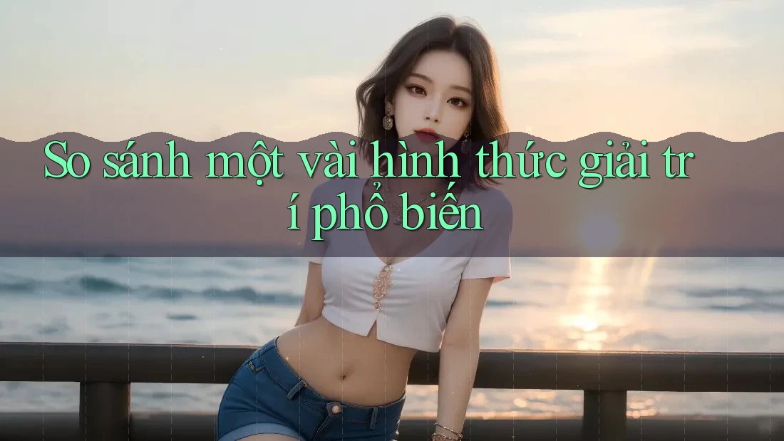 So sánh một vài hình thức giải trí phổ biến