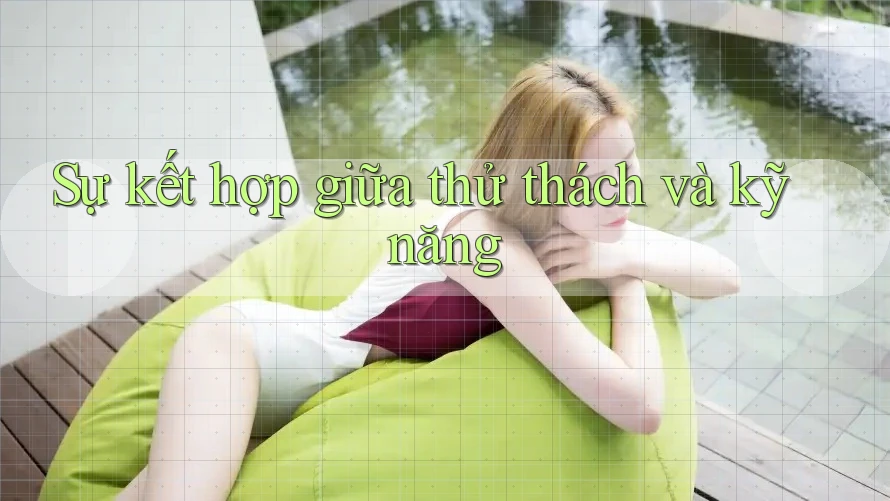Sự kết hợp giữa thử thách và kỹ năng Sự kết hợp giữa thử thách và kỹ năng
