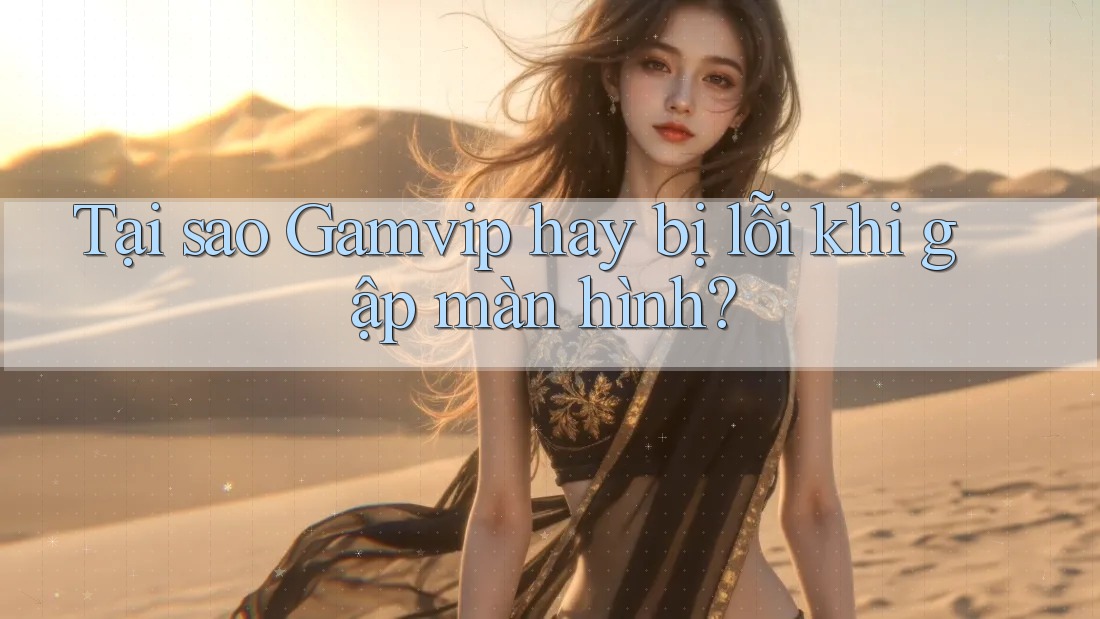 Tại sao Gamvip hay bị lỗi khi gập màn hình? Tại sao Gamvip hay bị lỗi khi gập màn hình?