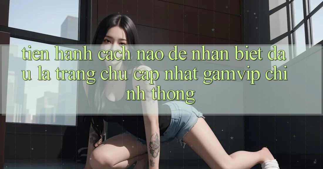 Tiến hành cách nào để nhận biết đâu là trang chủ cập nhật Gamvip chính thống? Tiến hành cách nào để nhận biết đâu là trang chủ cập nhật Gamvip chính thống?