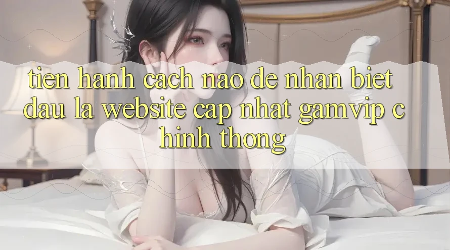 Tiến hành cách nào để nhận biết đâu là website cập nhật Gamvip chính thống? Tiến hành cách nào để nhận biết đâu là website cập nhật Gamvip chính thống?