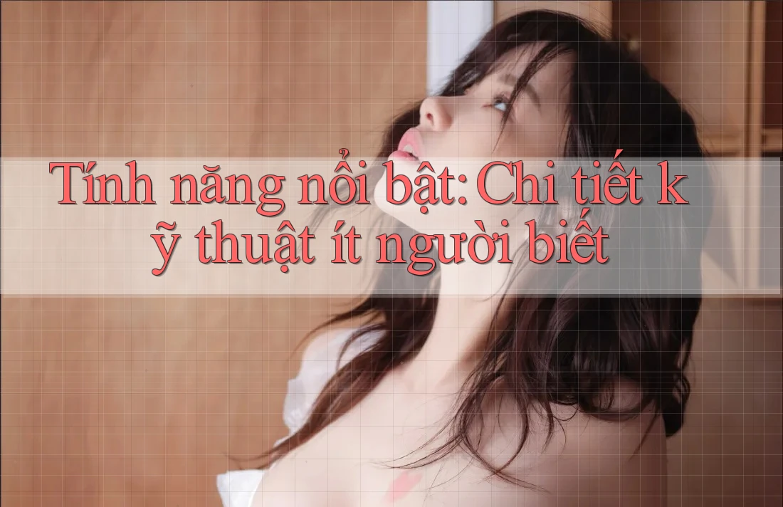 Tính năng nổi bật — chi tiết kỹ thuật ít người biết Tính năng nổi bật — chi tiết kỹ thuật ít người biết