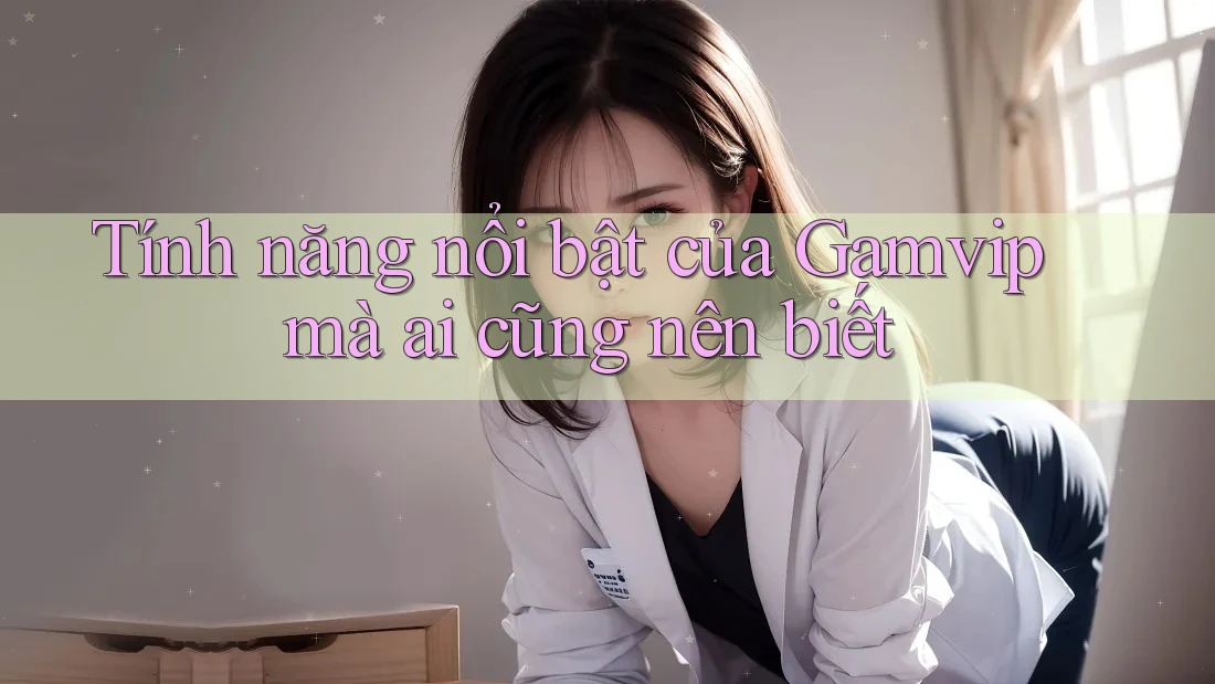 Tính năng nổi bật của Gamvip mà ai cũng nên biết Tính năng nổi bật của Gamvip mà ai cũng nên biết