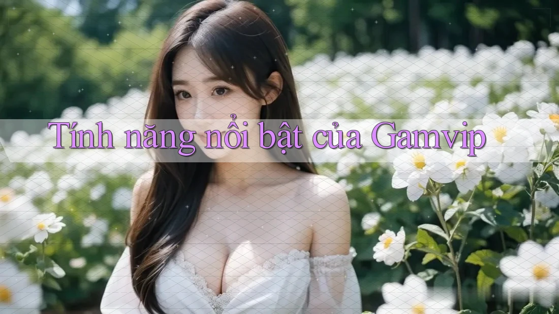 Tính năng nổi bật của Gamvip Tính năng nổi bật của Gamvip