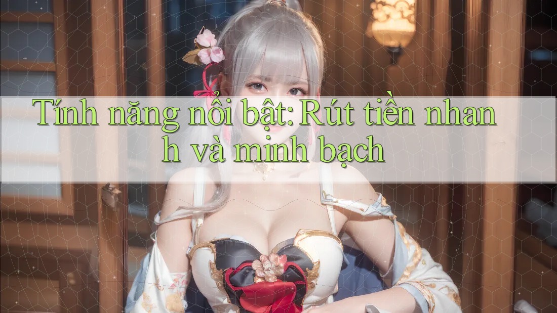Tính năng nổi bật: Rút tiền nhanh và minh bạch Tính năng nổi bật: Rút tiền nhanh và minh bạch