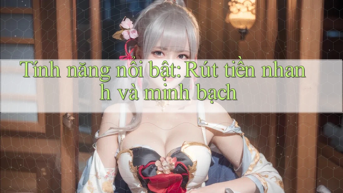 Tính năng nổi bật: Rút tiền nhanh và minh bạch
