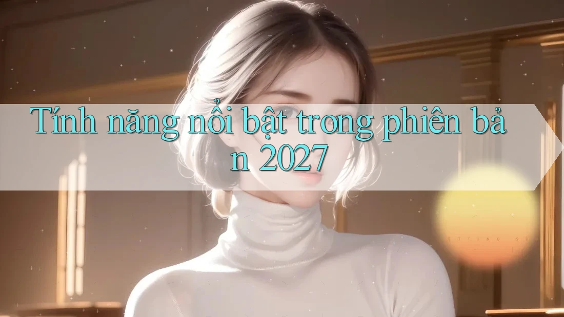 Tính năng nổi bật trong phiên bản 2027