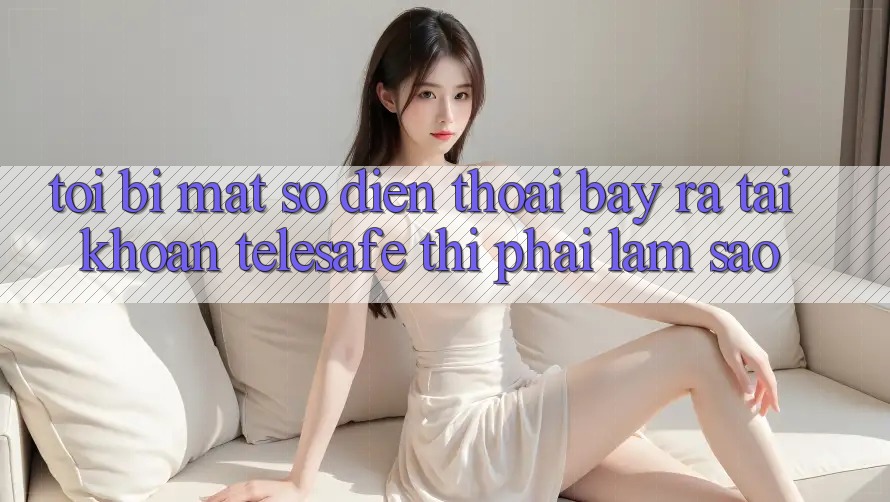 Tôi bị mất số điện thoại bày ra tài khoản Telesafe thì phải làm sao? Tôi bị mất số điện thoại bày ra tài khoản Telesafe thì phải làm sao?