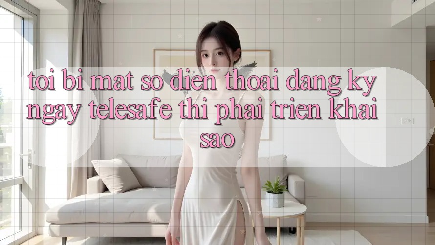 Tôi bị mất số điện thoại đăng ký ngay Telesafe thì phải triển khai sao? Tôi bị mất số điện thoại đăng ký ngay Telesafe thì phải triển khai sao?