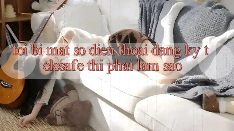 Tôi bị mất số điện thoại đăng ký Telesafe thì phải làm sao? Tôi bị mất số điện thoại đăng ký Telesafe thì phải làm sao?