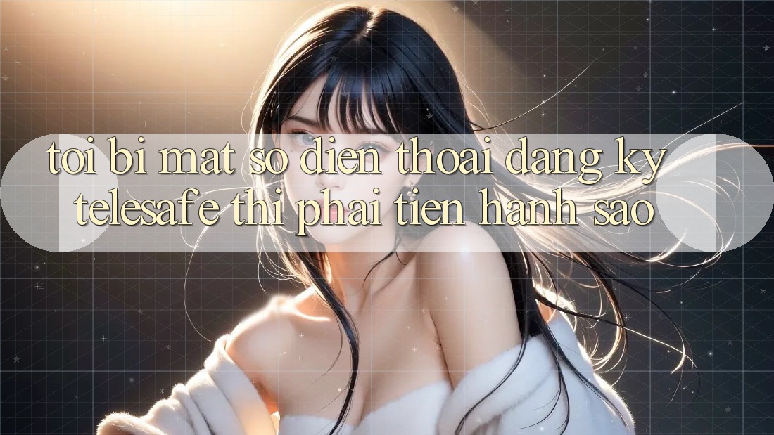 Tôi bị mất số điện thoại đăng ký Telesafe thì phải tiến hành sao? Tôi bị mất số điện thoại đăng ký Telesafe thì phải tiến hành sao?