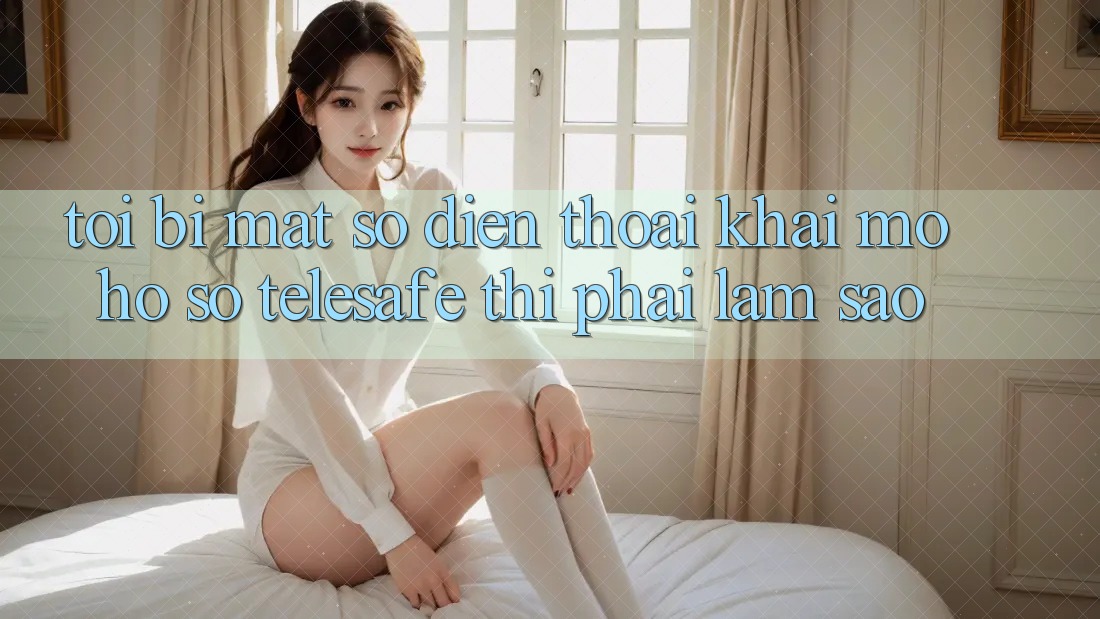 Tôi bị mất số điện thoại khai mở hồ sơ Telesafe thì phải làm sao? Tôi bị mất số điện thoại khai mở hồ sơ Telesafe thì phải làm sao?