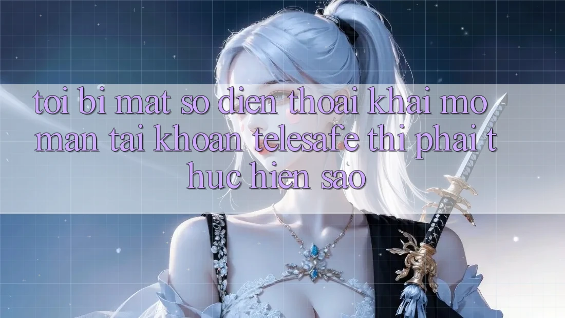 Tôi bị mất số điện thoại khai mở màn tài khoản Telesafe thì phải thực hiện sao?