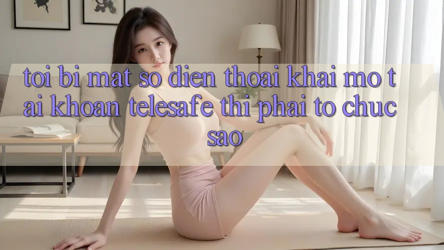 Tôi bị mất số điện thoại khai mở tài khoản Telesafe thì phải tổ chức sao? Tôi bị mất số điện thoại khai mở tài khoản Telesafe thì phải tổ chức sao?