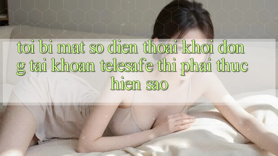 Tôi bị mất số điện thoại khởi động tài khoản Telesafe thì phải thực hiện sao? Tôi bị mất số điện thoại khởi động tài khoản Telesafe thì phải thực hiện sao?