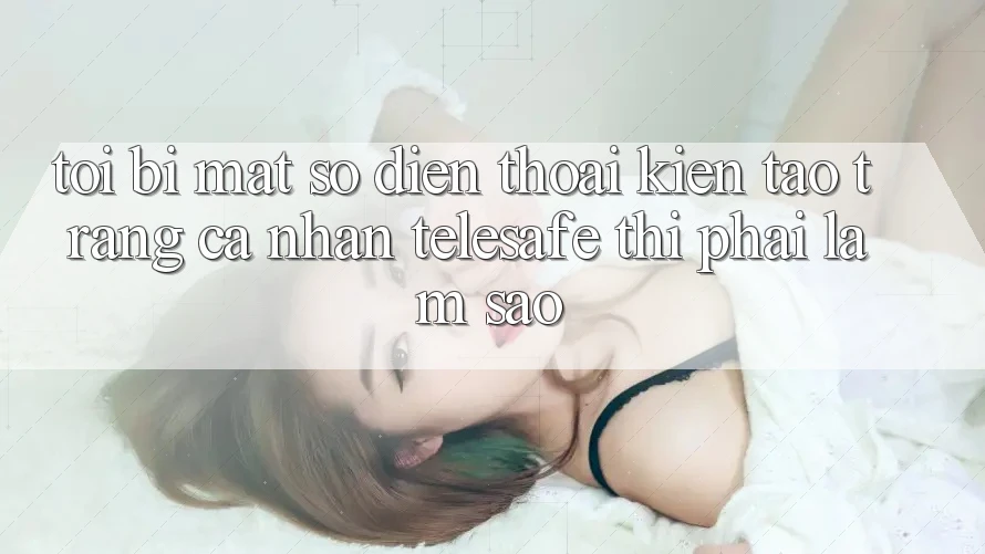Tôi bị mất số điện thoại kiến tạo trang cá nhân Telesafe thì phải làm sao? Tôi bị mất số điện thoại kiến tạo trang cá nhân Telesafe thì phải làm sao?