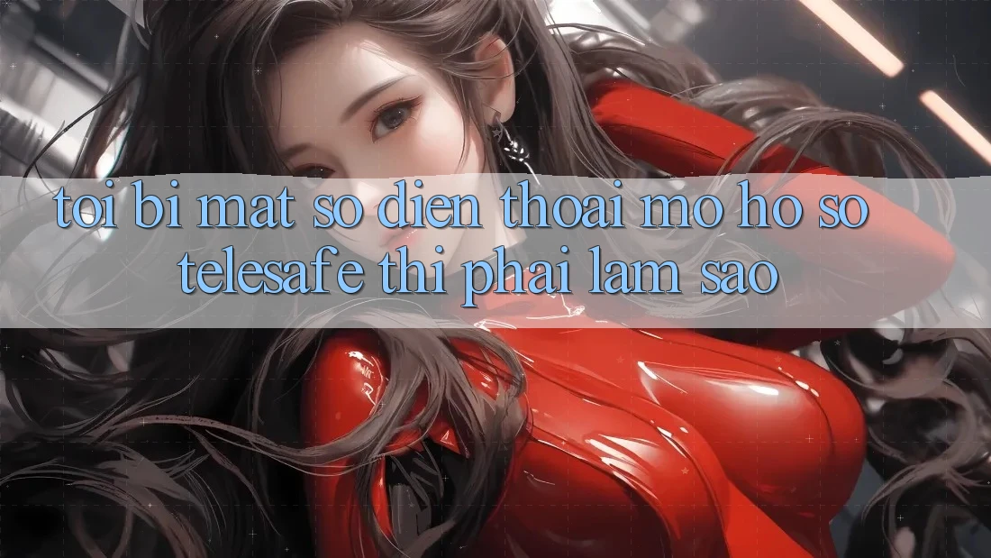 Tôi bị mất số điện thoại mở hồ sơ Telesafe thì phải làm sao? Tôi bị mất số điện thoại mở hồ sơ Telesafe thì phải làm sao?