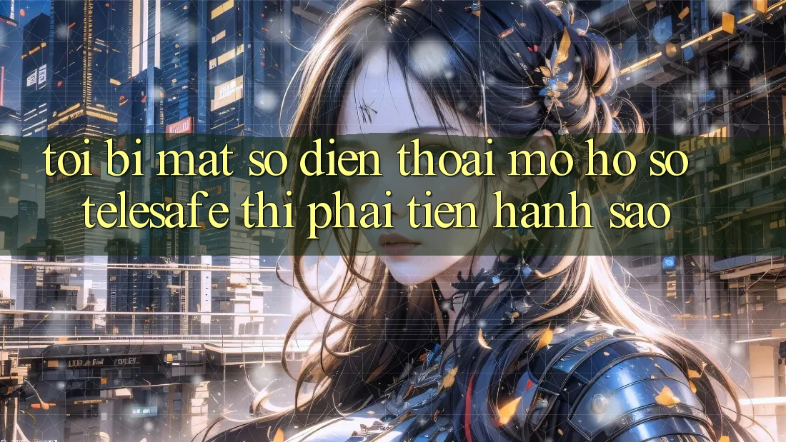 Tôi bị mất số điện thoại mở hồ sơ Telesafe thì phải tiến hành sao? Tôi bị mất số điện thoại mở hồ sơ Telesafe thì phải tiến hành sao?