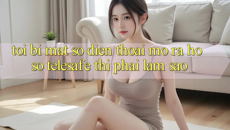 Tôi bị mất số điện thoại mở ra hồ sơ Telesafe thì phải làm sao? Tôi bị mất số điện thoại mở ra hồ sơ Telesafe thì phải làm sao?
