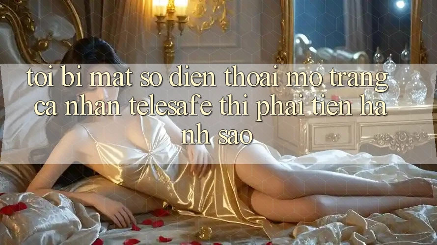 Tôi bị mất số điện thoại mở trang cá nhân Telesafe thì phải tiến hành sao? Tôi bị mất số điện thoại mở trang cá nhân Telesafe thì phải tiến hành sao?