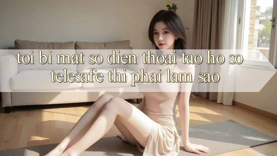 Tôi bị mất số điện thoại tạo hồ sơ Telesafe thì phải làm sao? Tôi bị mất số điện thoại tạo hồ sơ Telesafe thì phải làm sao?