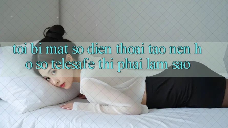 Tôi bị mất số điện thoại tạo nên hồ sơ Telesafe thì phải làm sao? Tôi bị mất số điện thoại tạo nên hồ sơ Telesafe thì phải làm sao?