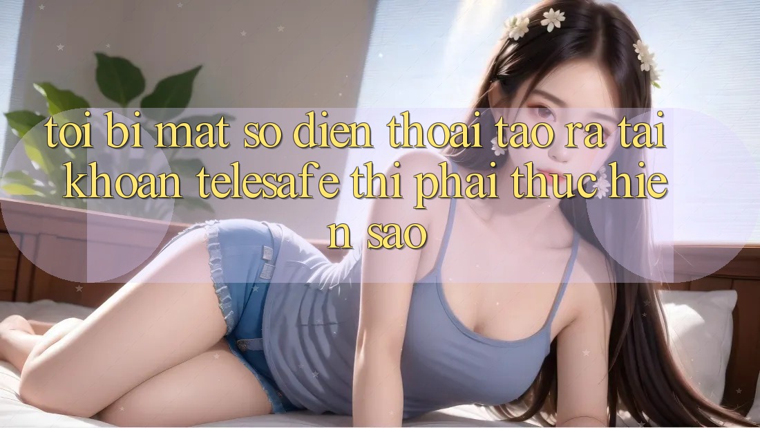 Tôi bị mất số điện thoại tạo ra tài khoản Telesafe thì phải thực hiện sao? Tôi bị mất số điện thoại tạo ra tài khoản Telesafe thì phải thực hiện sao?