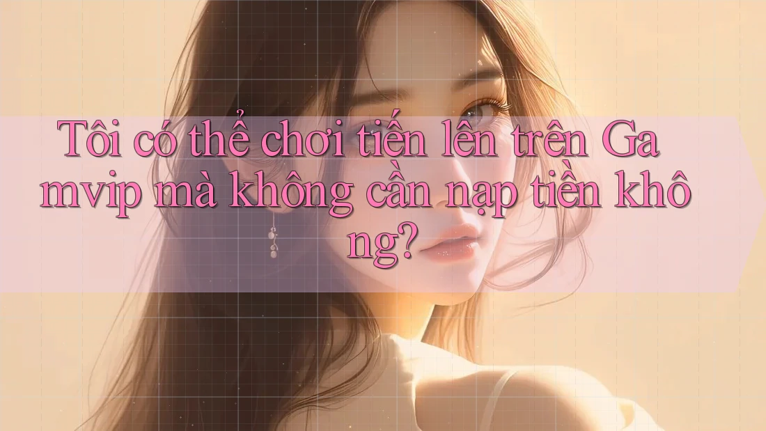 Tôi có thể chơi tiến lên trên Gamvip mà không cần nạp tiền không? Tôi có thể chơi tiến lên trên Gamvip mà không cần nạp tiền không?