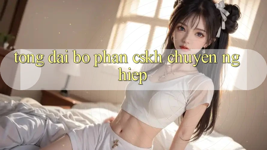 Tổng đài bộ phận CSKH Chuyên Nghiệp Tổng đài bộ phận CSKH Chuyên Nghiệp