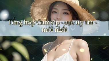 Tổng hợp Gamvip   cực uy tín   mới nhất