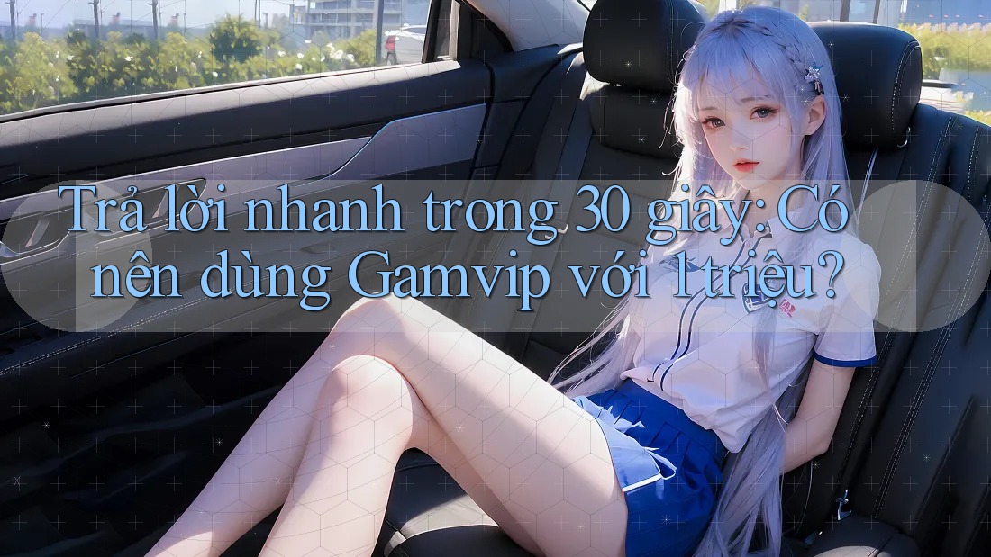 Trả lời nhanh trong 30 giây: Có nên dùng Gamvip với 1 triệu? Trả lời nhanh trong 30 giây: Có nên dùng Gamvip với 1 triệu?