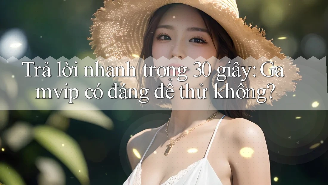 Trả lời nhanh trong 30 giây: Gamvip có đáng để thử không? Trả lời nhanh trong 30 giây: Gamvip có đáng để thử không?