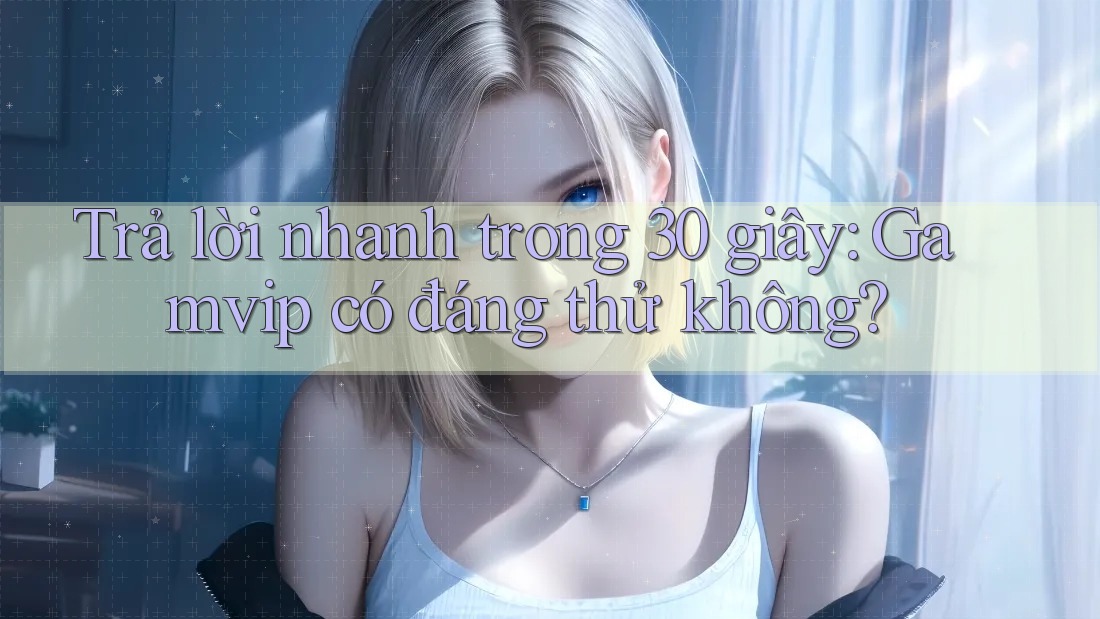 Trả lời nhanh trong 30 giây — Gamvip có đáng thử không? Trả lời nhanh trong 30 giây — Gamvip có đáng thử không?