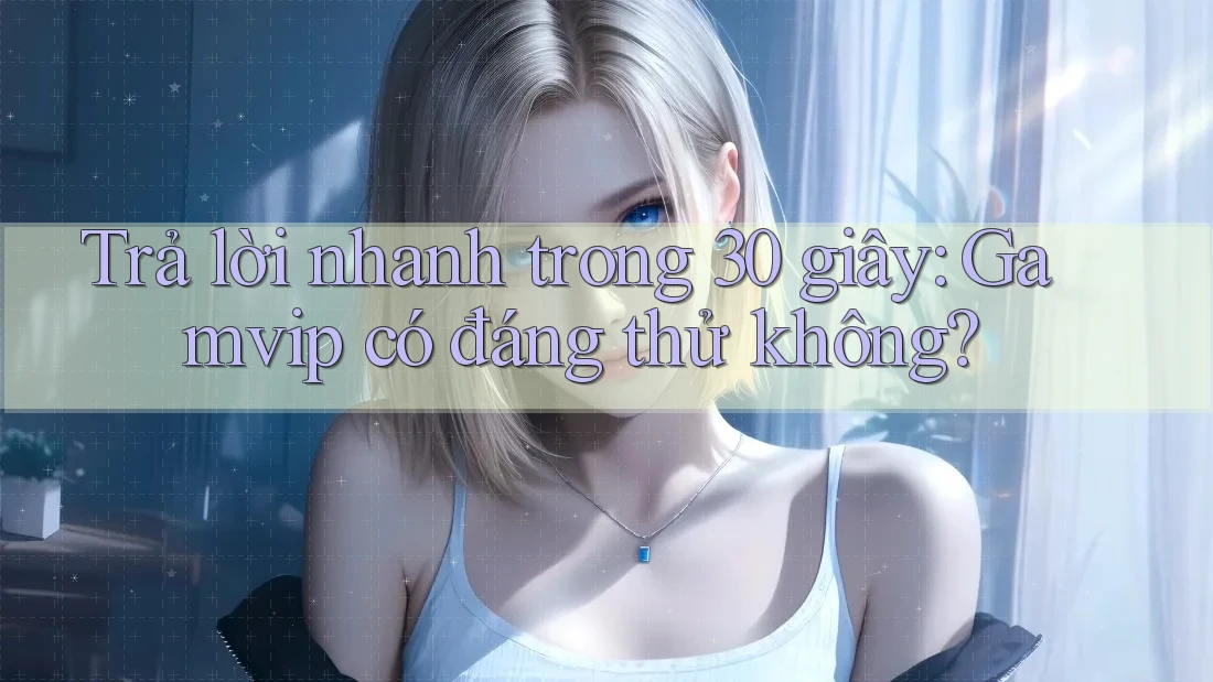 Trả lời nhanh trong 30 giây: Gamvip có đáng thử không? Trả lời nhanh trong 30 giây: Gamvip có đáng thử không?