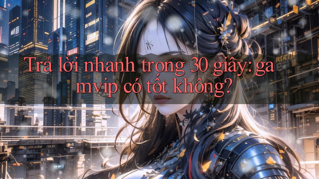Trả lời nhanh trong 30 giây: gamvip có tốt không? Trả lời nhanh trong 30 giây: gamvip có tốt không?