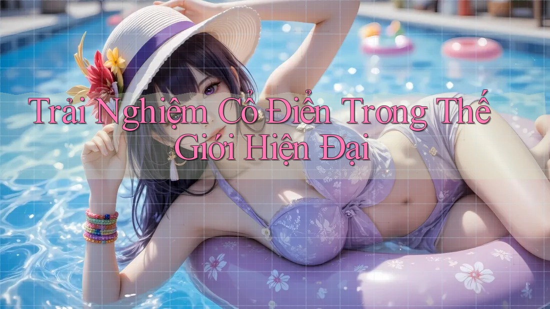 Trải Nghiệm Cổ Điển Trong Thế Giới Hiện Đại Trải Nghiệm Cổ Điển Trong Thế Giới Hiện Đại