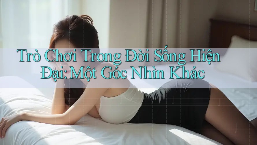 Trò Chơi Trong Đời Sống Hiện Đại: Một Góc Nhìn Khác Trò Chơi Trong Đời Sống Hiện Đại: Một Góc Nhìn Khác