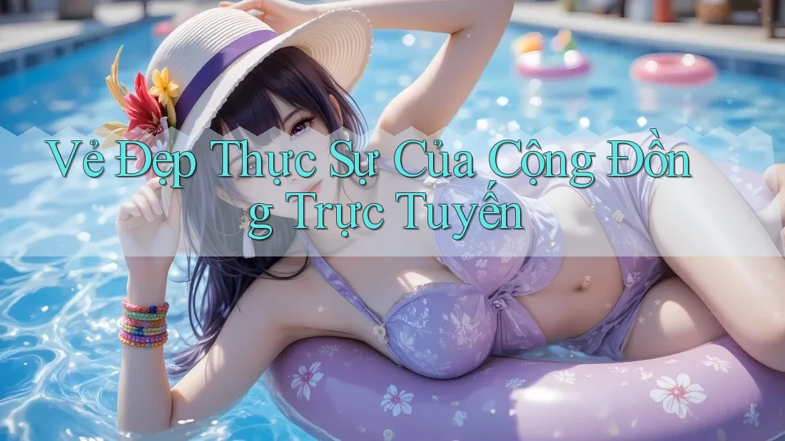 Vẻ Đẹp Thực Sự Của Cộng Đồng Trực Tuyến Vẻ Đẹp Thực Sự Của Cộng Đồng Trực Tuyến